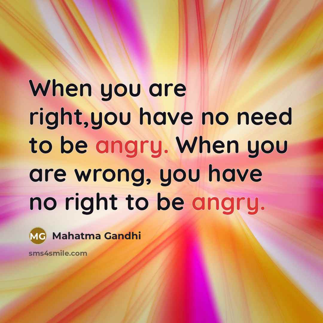 “When you are right,you have no need to be angry.…” quote by Mahatma Gandhi