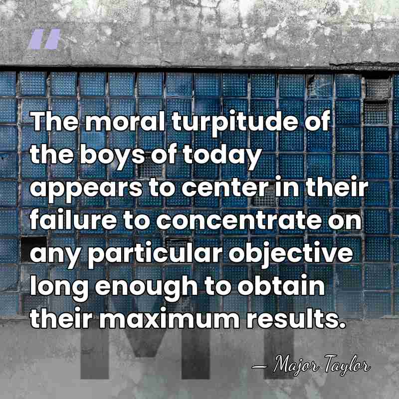 The moral turpitude of the boys of today appears to center in&hellip; - Major Taylor