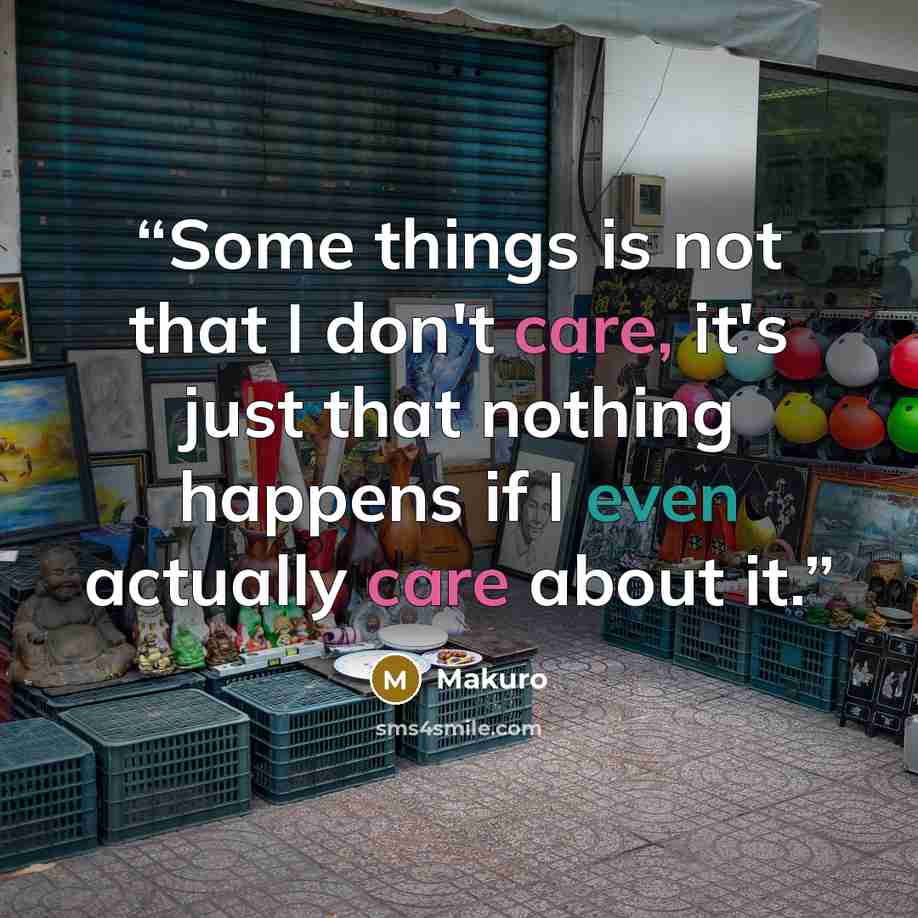 “Some things is not that I don't care, it's just that nothing happens if I even actually care about it.” quote by Makuro