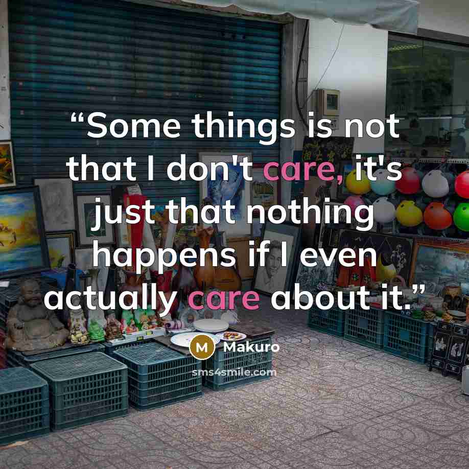 “Some things is not that I don't care, it's just that nothing happens if I even actually care about it.” quote by Makuro