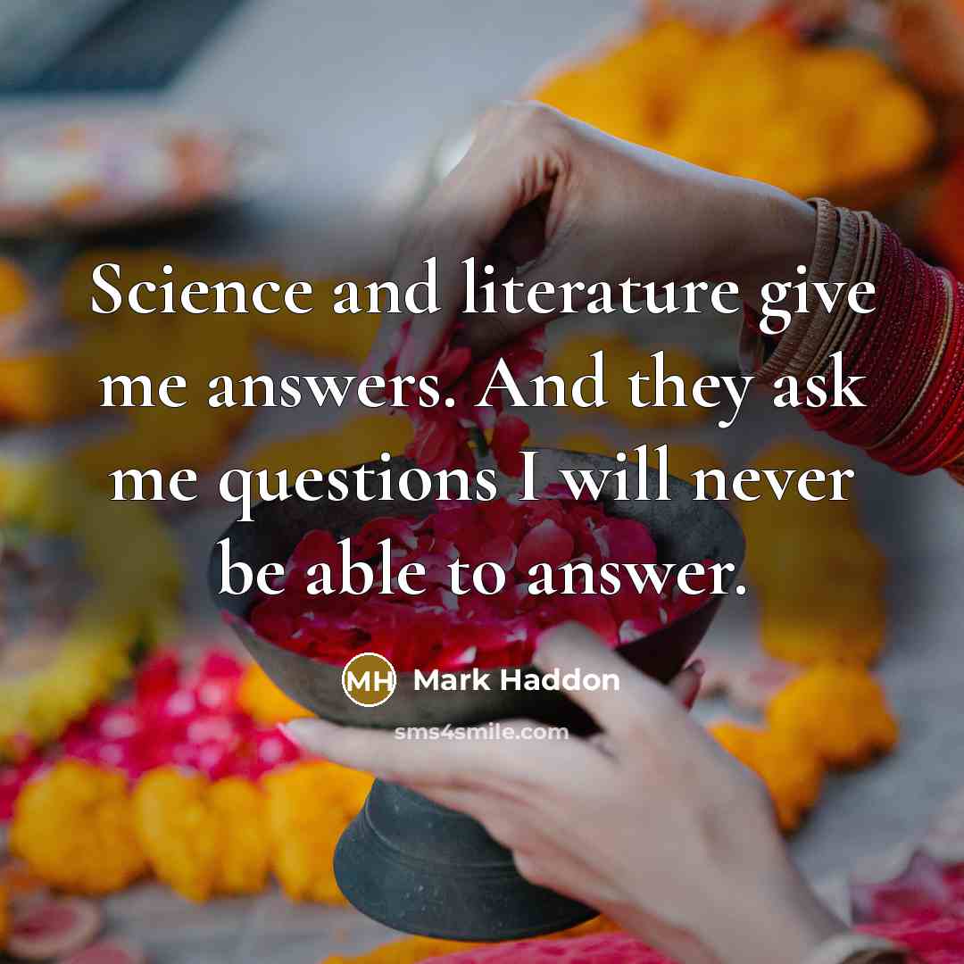 “Science and literature give me answers. And they ask me…” quote by Mark Haddon