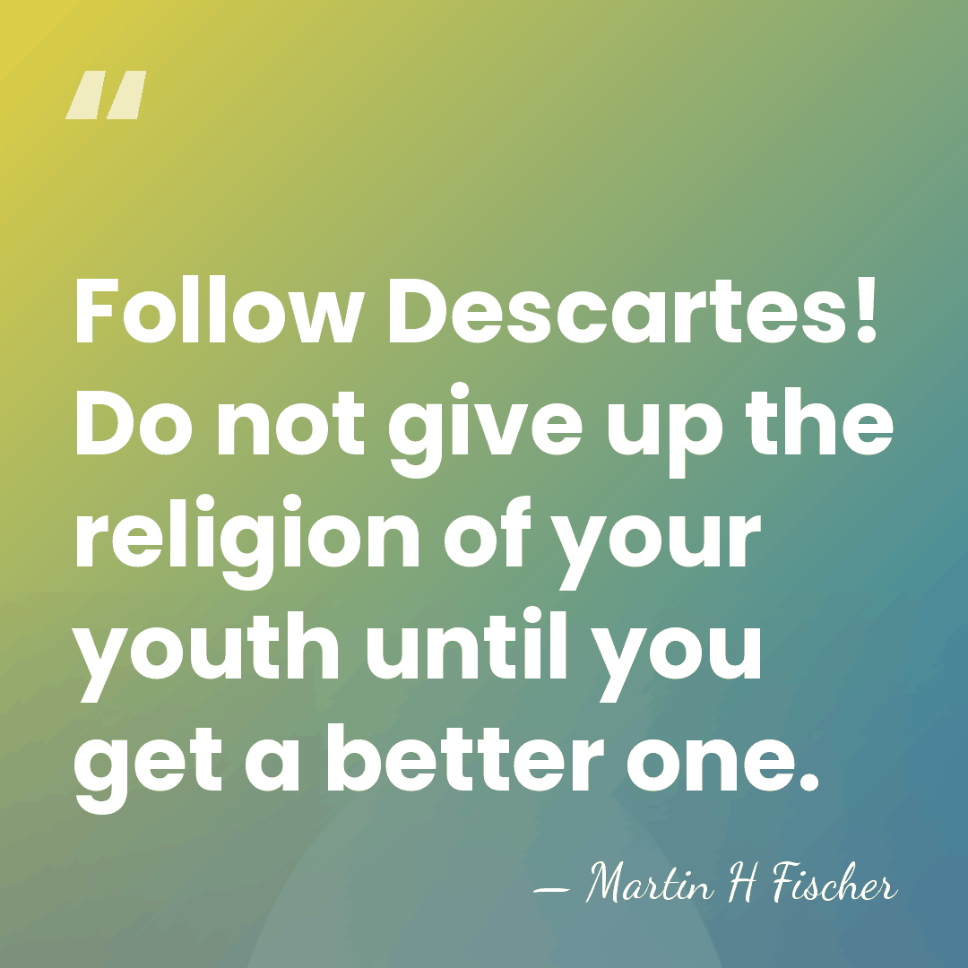Follow Descartes! Do not give up the religion of your youth until&hellip; - Martin H Fischer