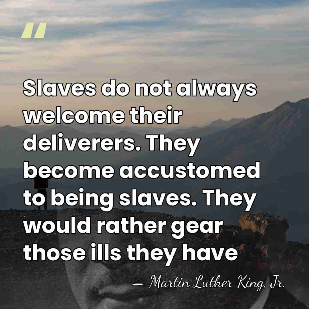 Slaves do not always welcome their deliverers. They become accustomed to being&hellip; - Martin Luther King, Jr.