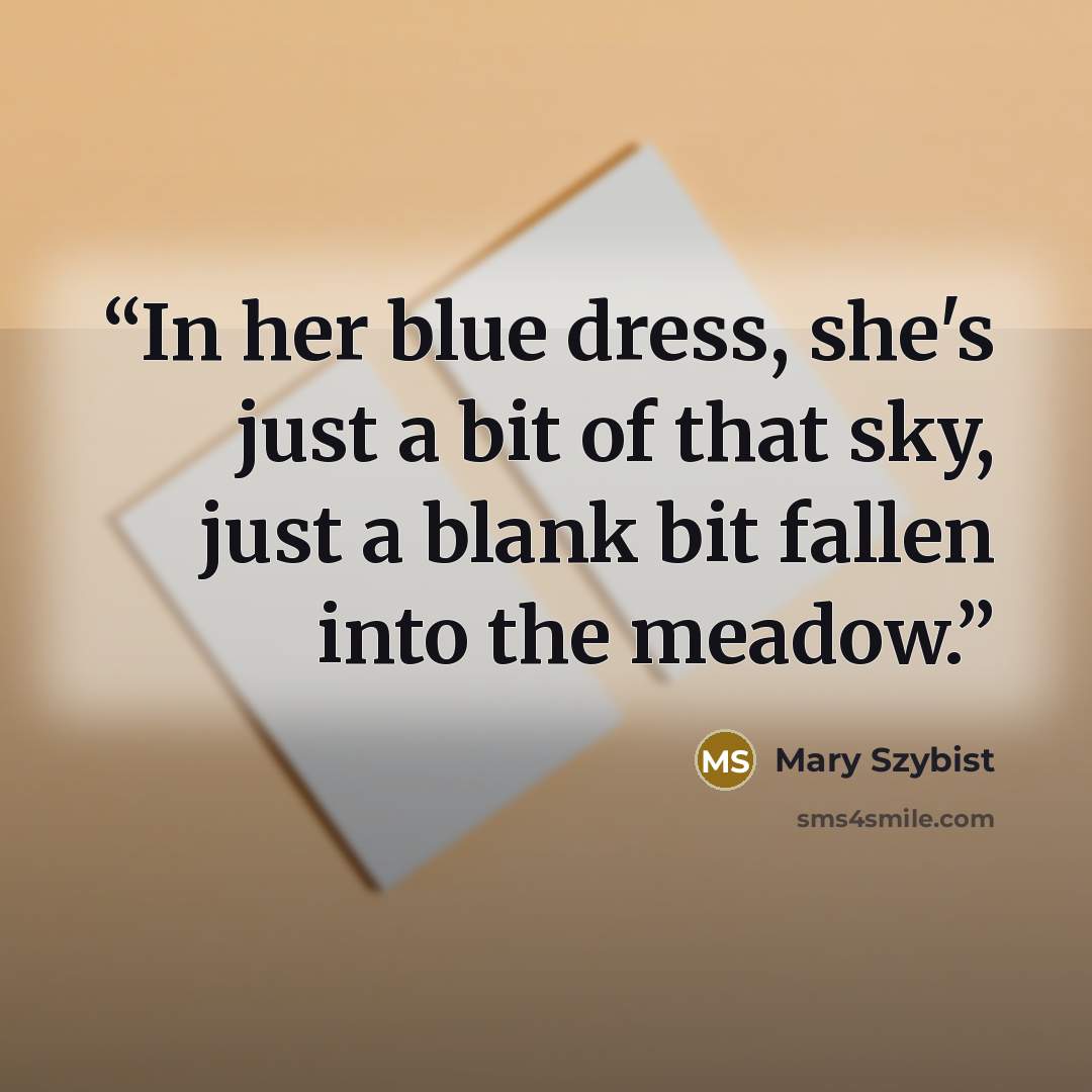 “In her blue dress, she's just a bit of that sky, just a blank bit fallen into the meadow.” quote by Mary Szybist