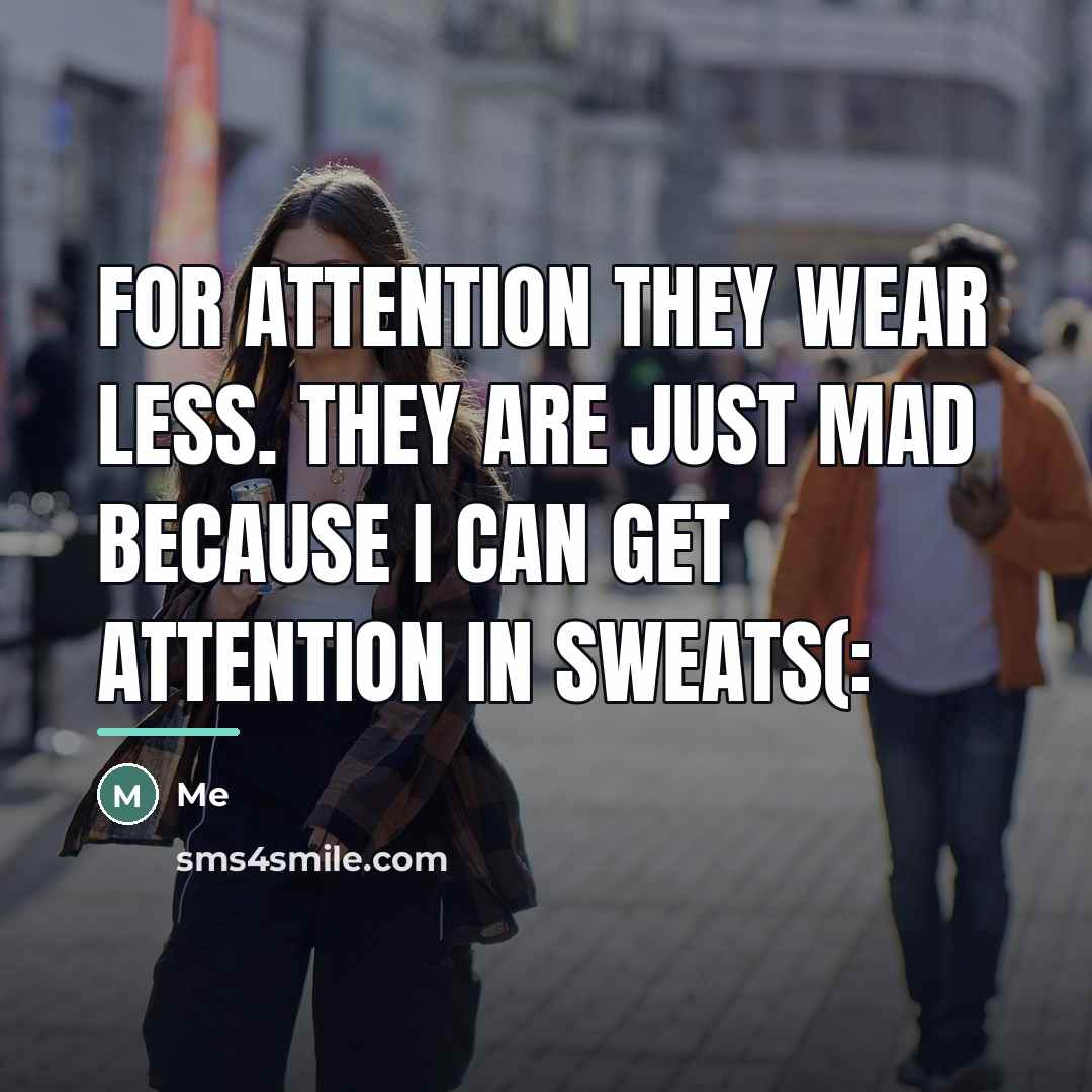 “For attention they wear less. They are just mad because…” quote by ME