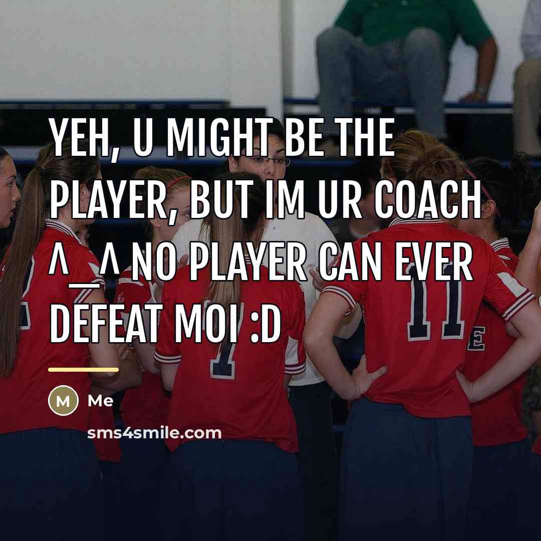 “YEH, U MIGHT BE THE PLAYER, BUT IM UR COACH…” quote by Me