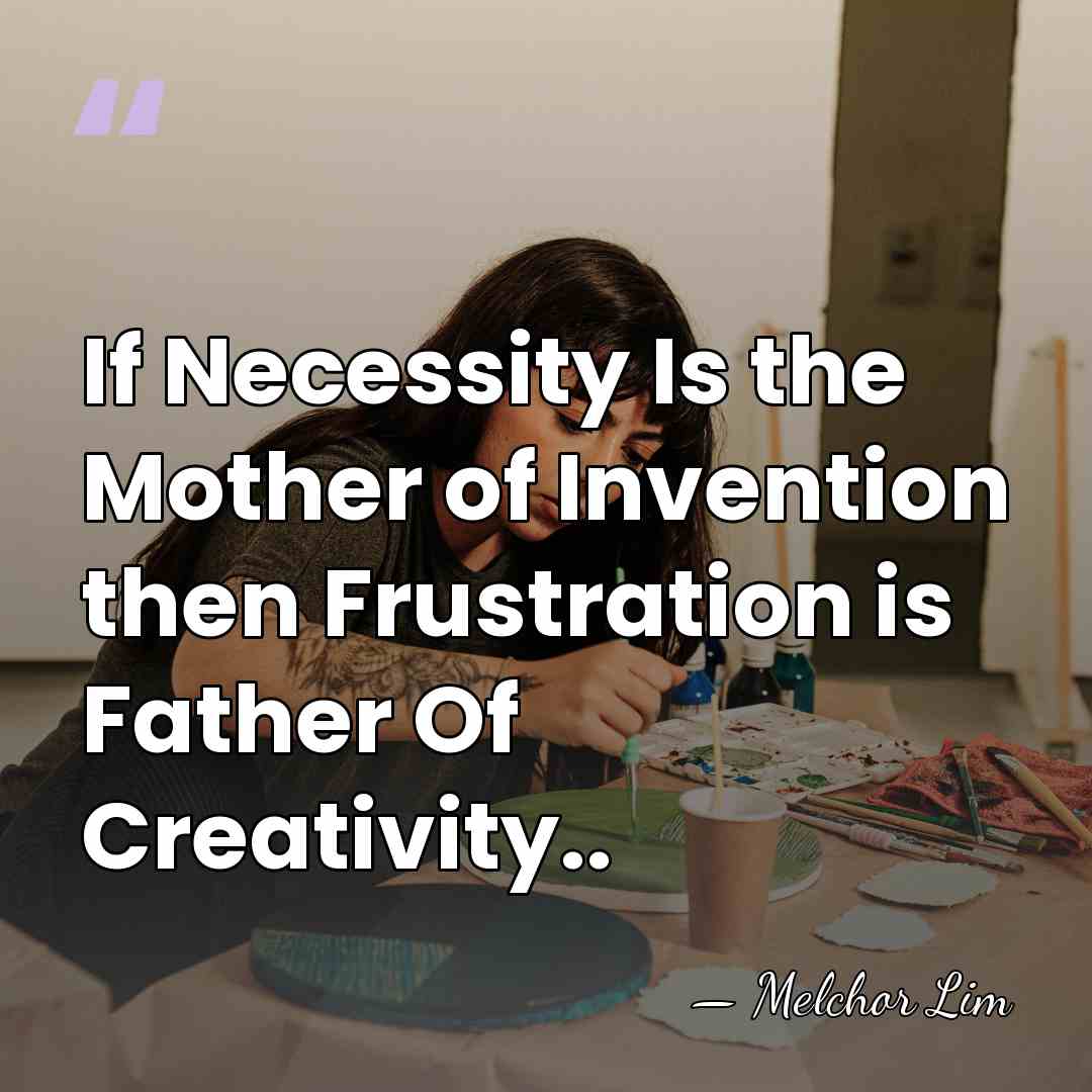 If Necessity Is the Mother of Invention then Frustration is Father Of&hellip; - Melchor Lim