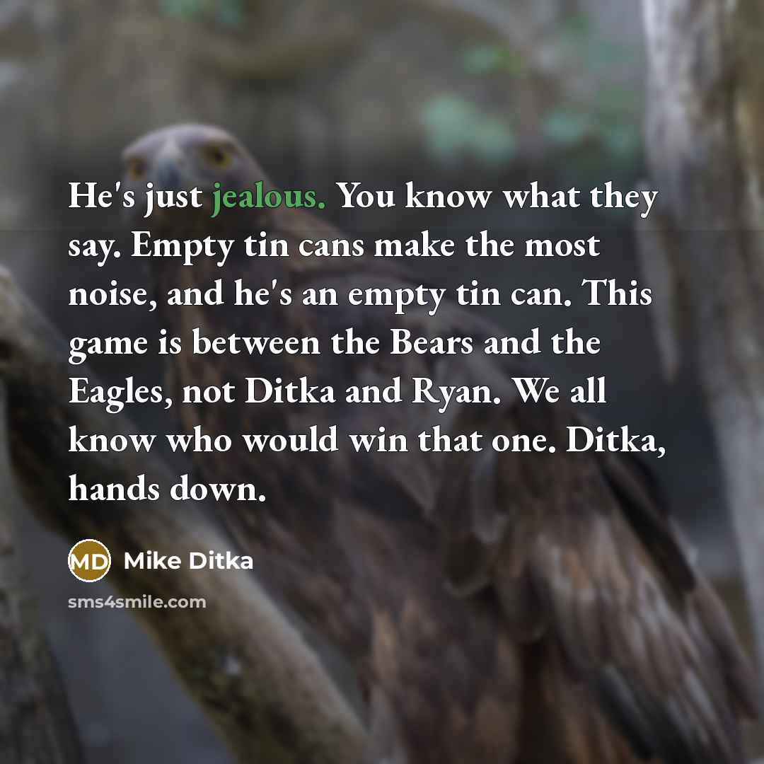 “He's just jealous. You know what they say. Empty tin…” quote by Mike Ditka