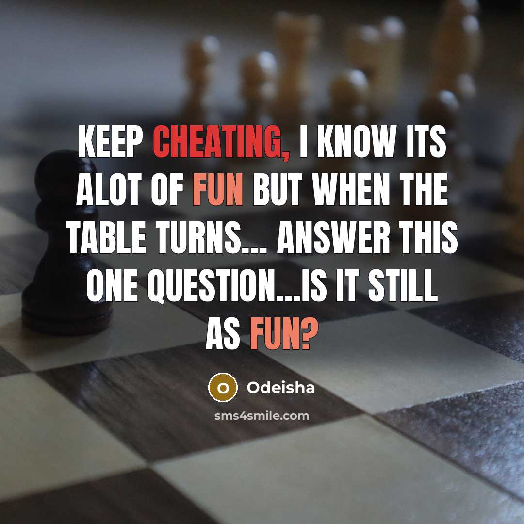 “Keep cheating, I know its alot of fun but when the table turns… answer this one question...Is it still as fun?” quote by Odeisha