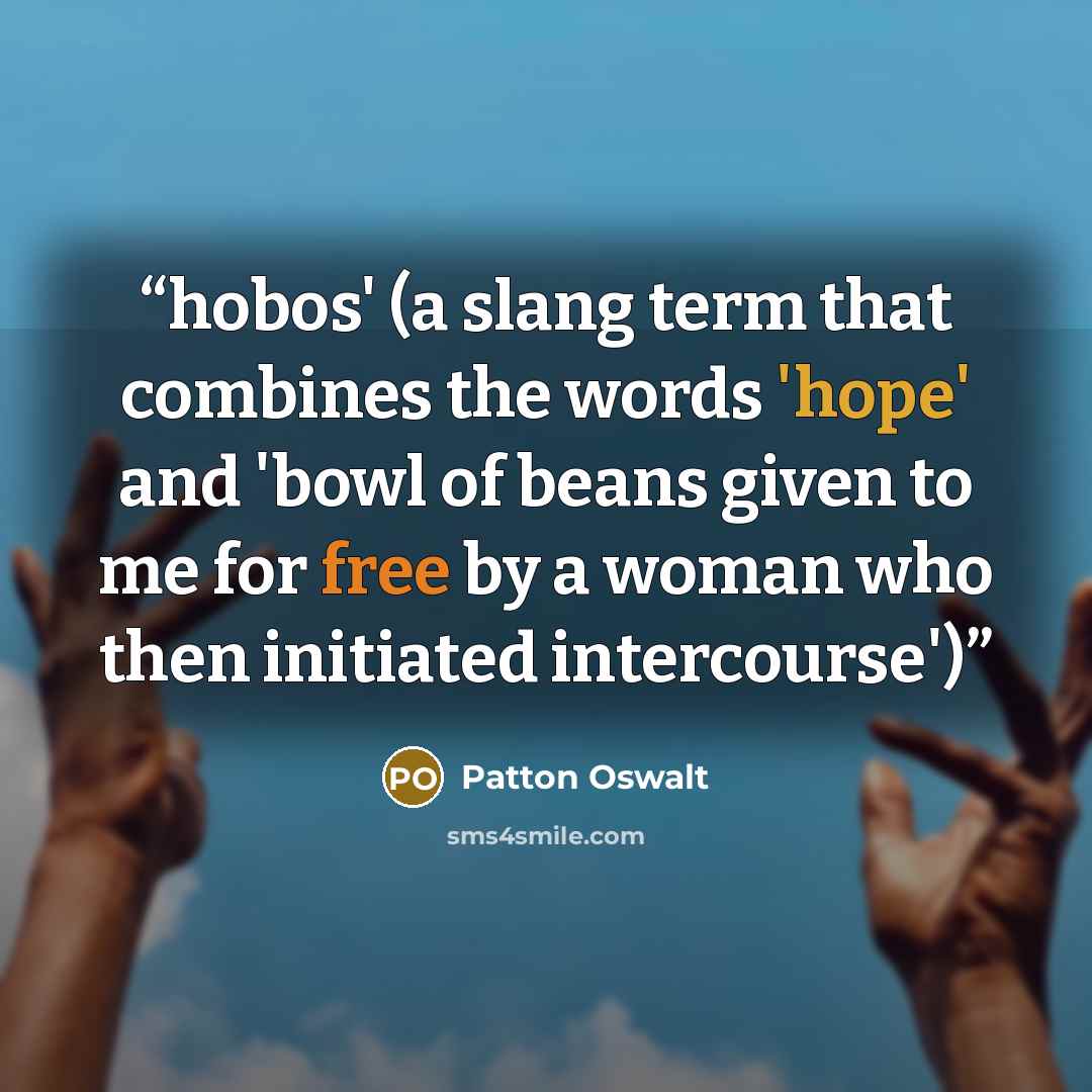 “hobos' (a slang term that combines the words 'hope' and 'bowl of beans given to me for free by a woman who then initiated intercourse')” quote by Patton Oswalt