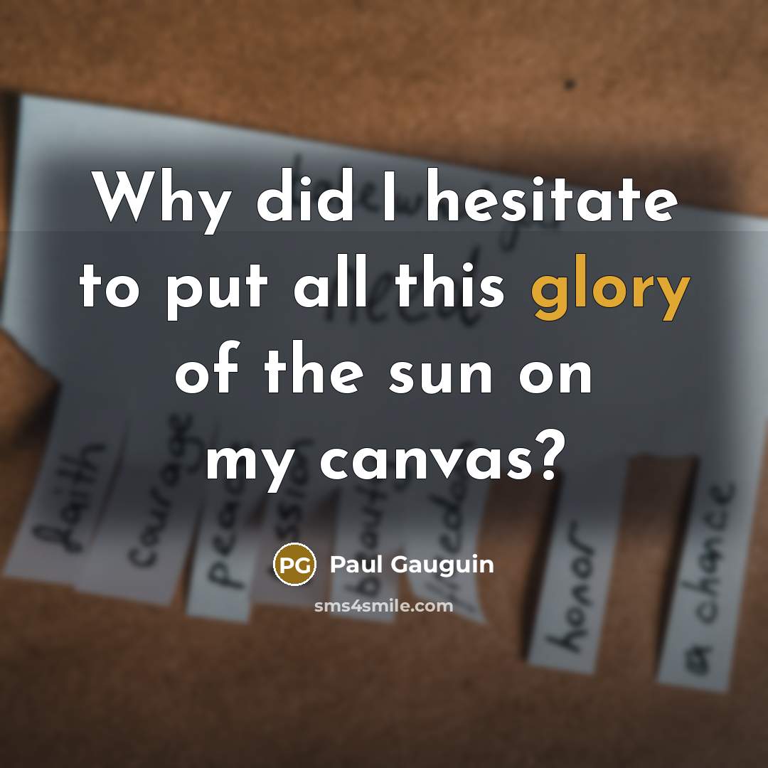 “Why did I hesitate to put all this glory of the sun on my canvas?” quote by Paul Gauguin