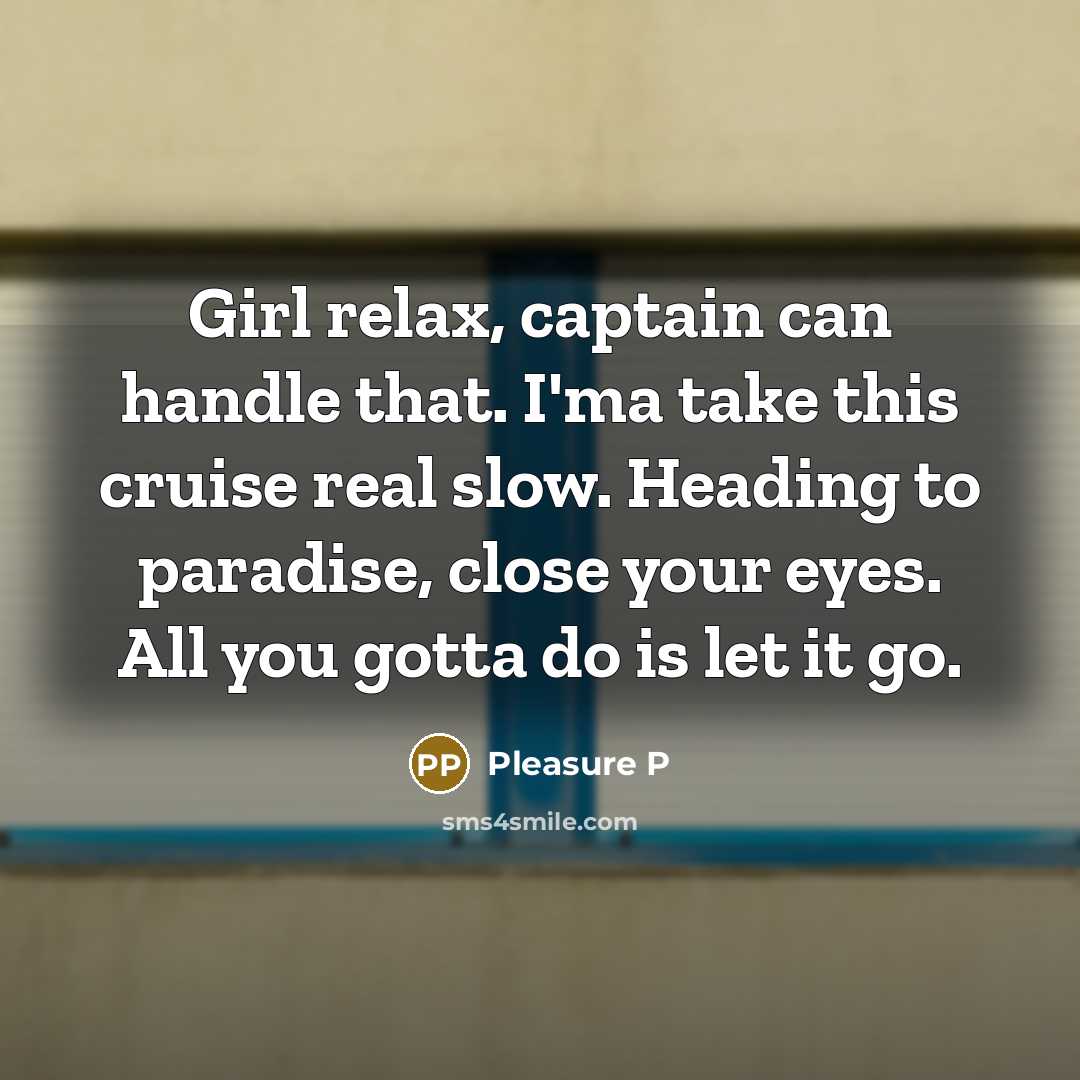 “Girl relax, captain can handle that. I'ma take this cruise…” quote by Pleasure P