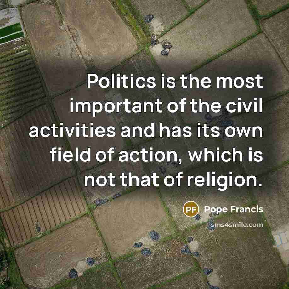 “Politics is the most important of the civil activities and…” quote by Pope Francis
