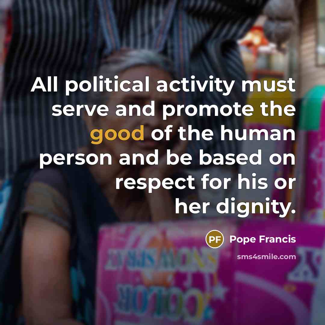 “All political activity must serve and promote the good of…” quote by Pope Francis