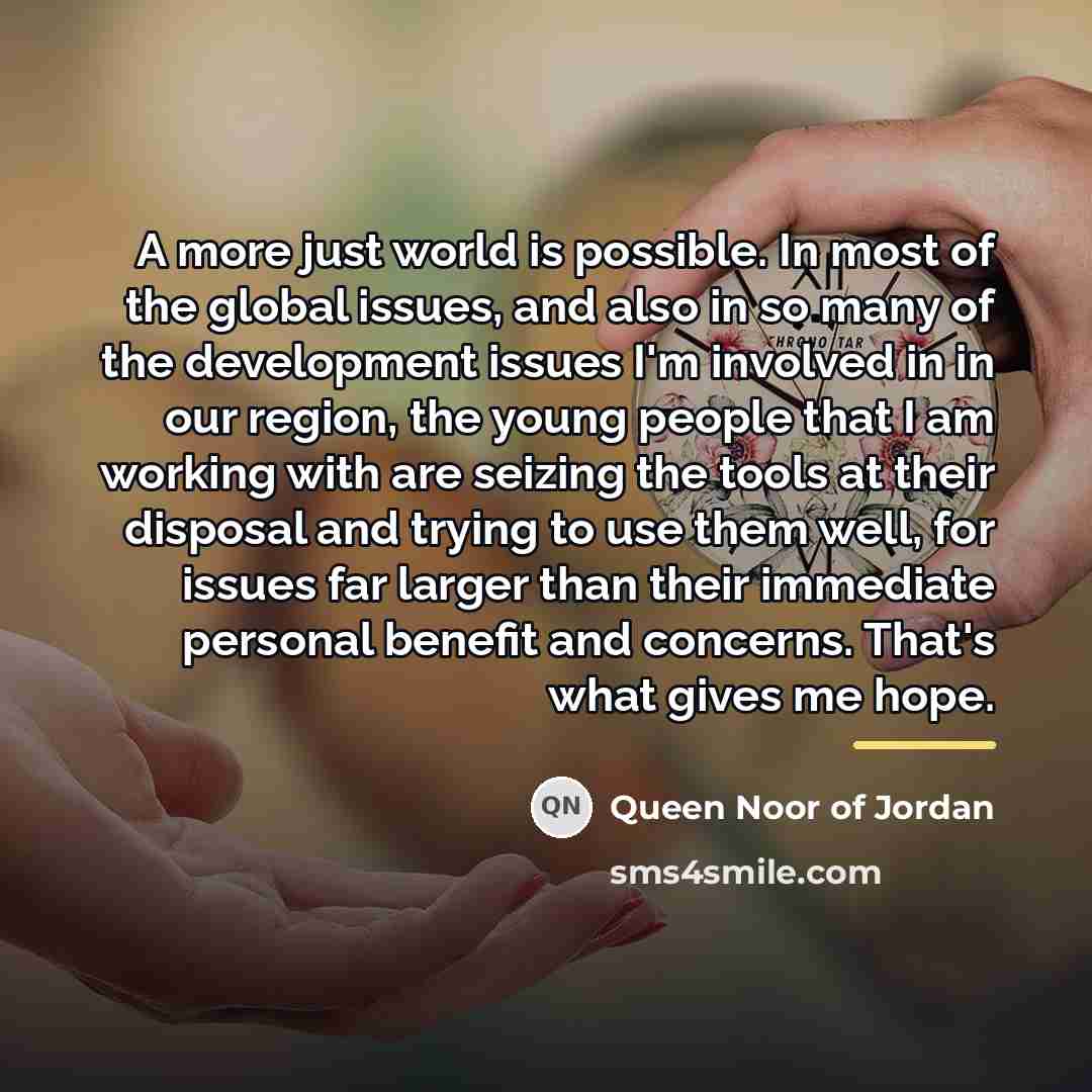 “A more just world is possible. In most of the…” quote by Queen Noor of Jordan