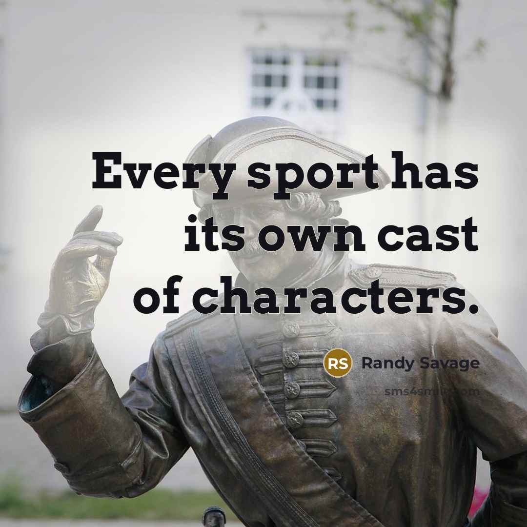 “Every sport has its own cast of characters.” quote by Randy Savage
