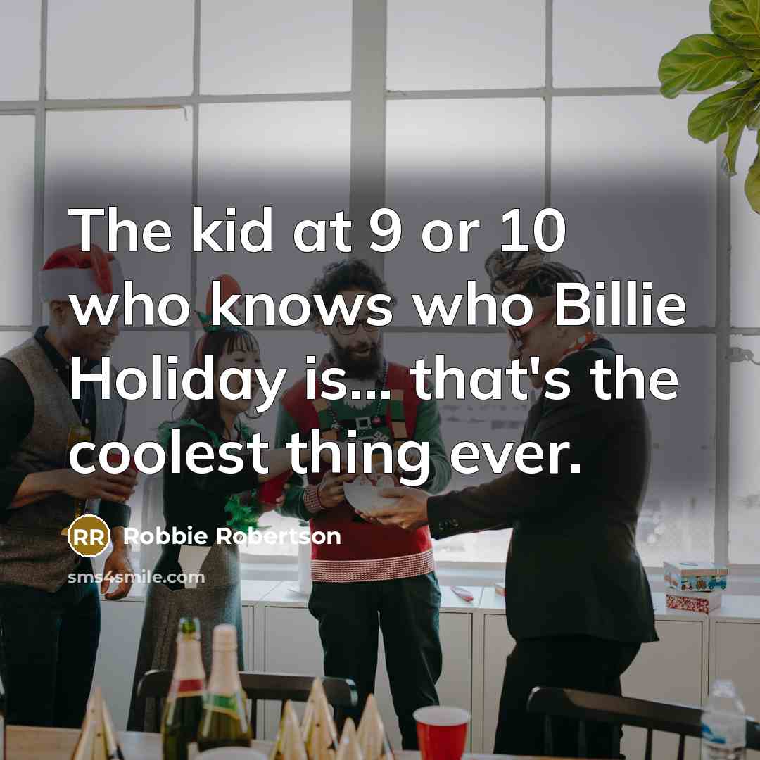 “The kid at 9 or 10 who knows who Billie…” quote by Robbie Robertson