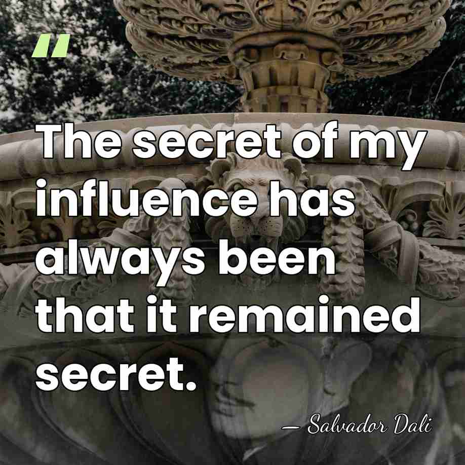 The secret of my influence has always been that it remained secret. - Salvador Dali
