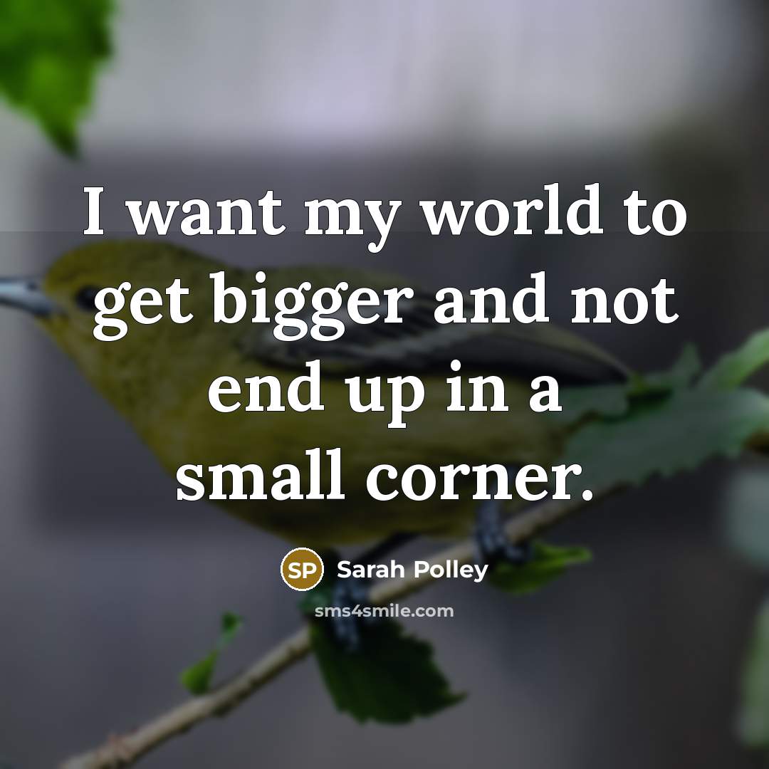 “I want my world to get bigger and not end…” quote by Sarah Polley