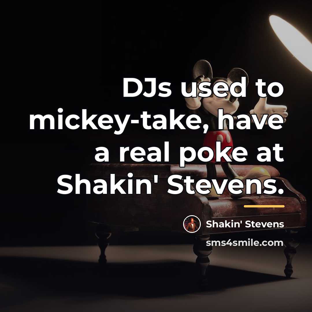 “DJs used to mickey-take, have a real poke at Shakin'…” quote by Shakin' Stevens