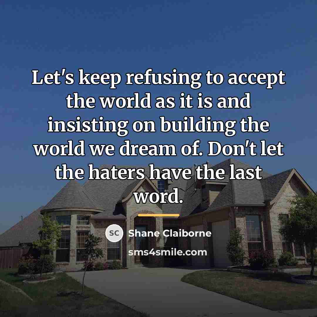 “Let's keep refusing to accept the world as it is…” quote by Shane Claiborne