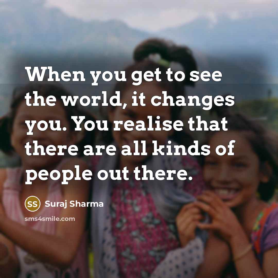 “When you get to see the world, it changes you.…” quote by Suraj Sharma