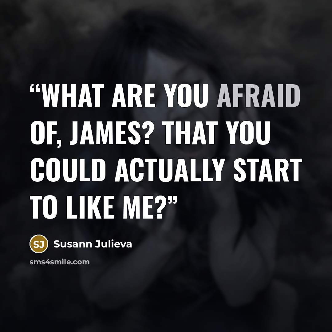 “What are you afraid of, James? That you could actually start to like me?” quote by Susann Julieva