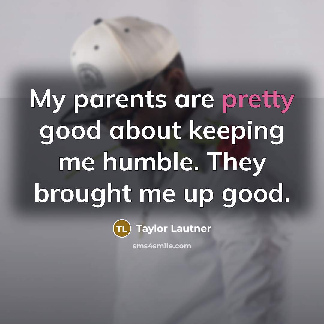 “My parents are pretty good about keeping me humble. They…” quote by Taylor Lautner