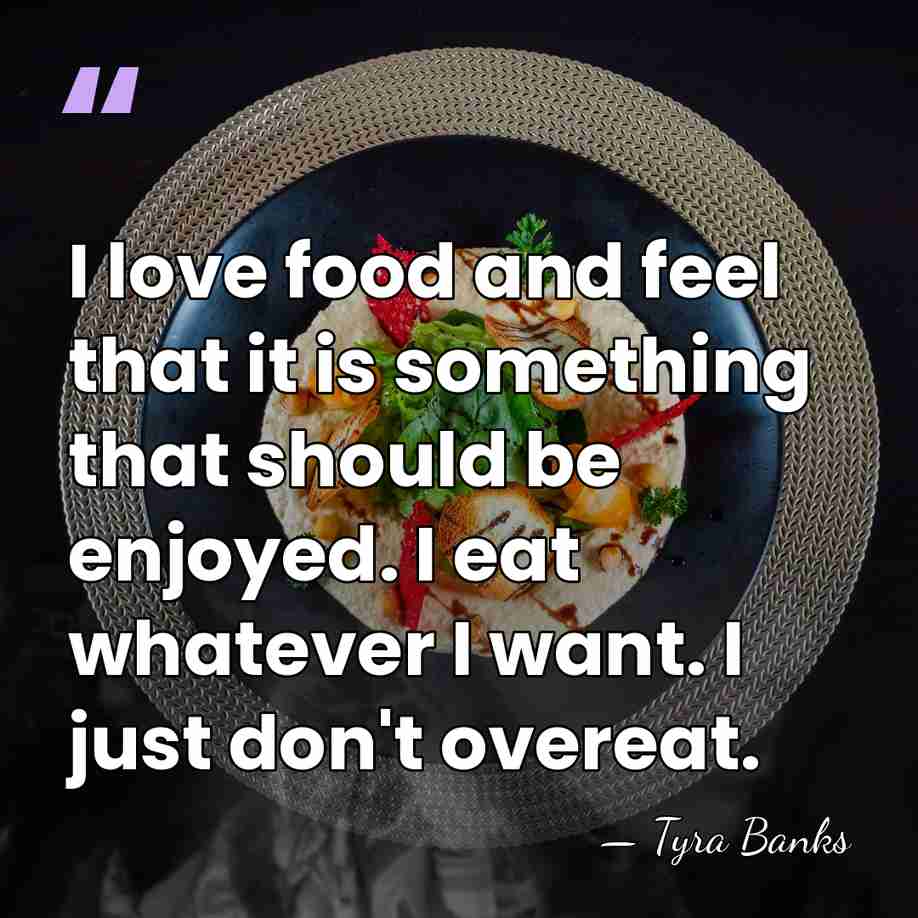 I love food and feel that it is something that should be&hellip; - Tyra Banks