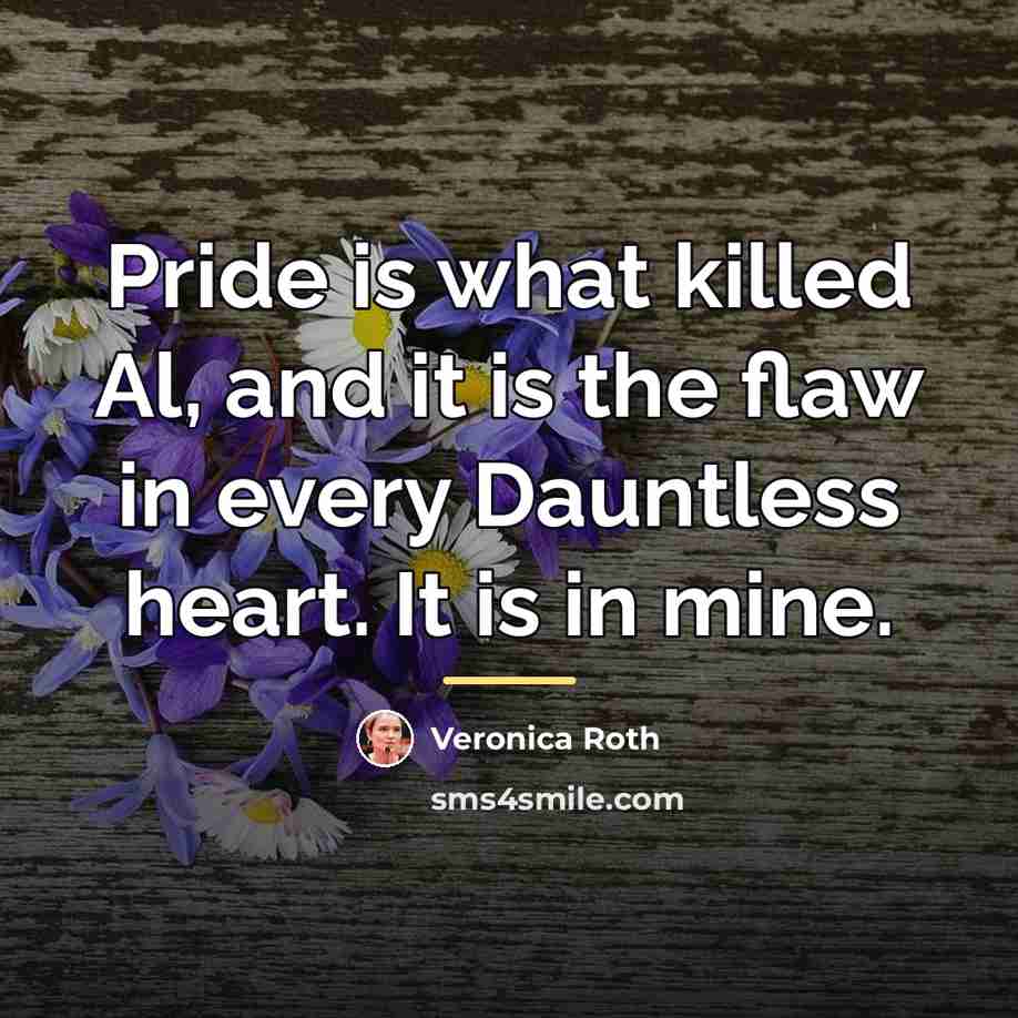 “Pride is what killed Al, and it is the flaw…” quote by Veronica Roth