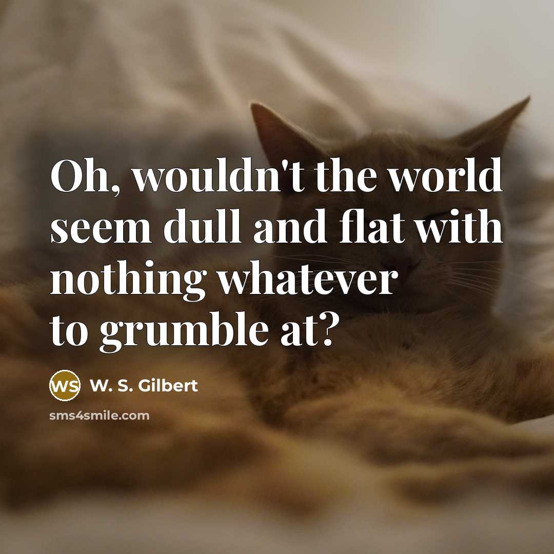 “Oh, wouldn't the world seem dull and flat with nothing…” quote by W. S. Gilbert