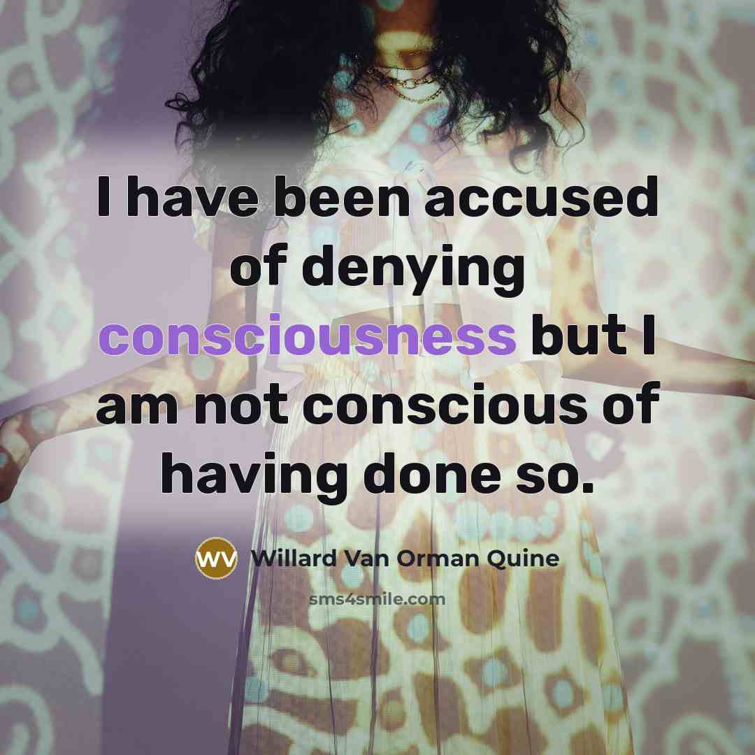 “I have been accused of denying consciousness but I am…” quote by Willard Van Orman Quine