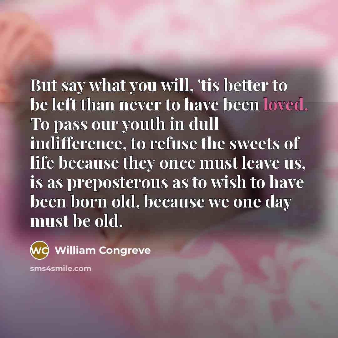 “But say what you will, 'tis better to be left…” quote by William Congreve