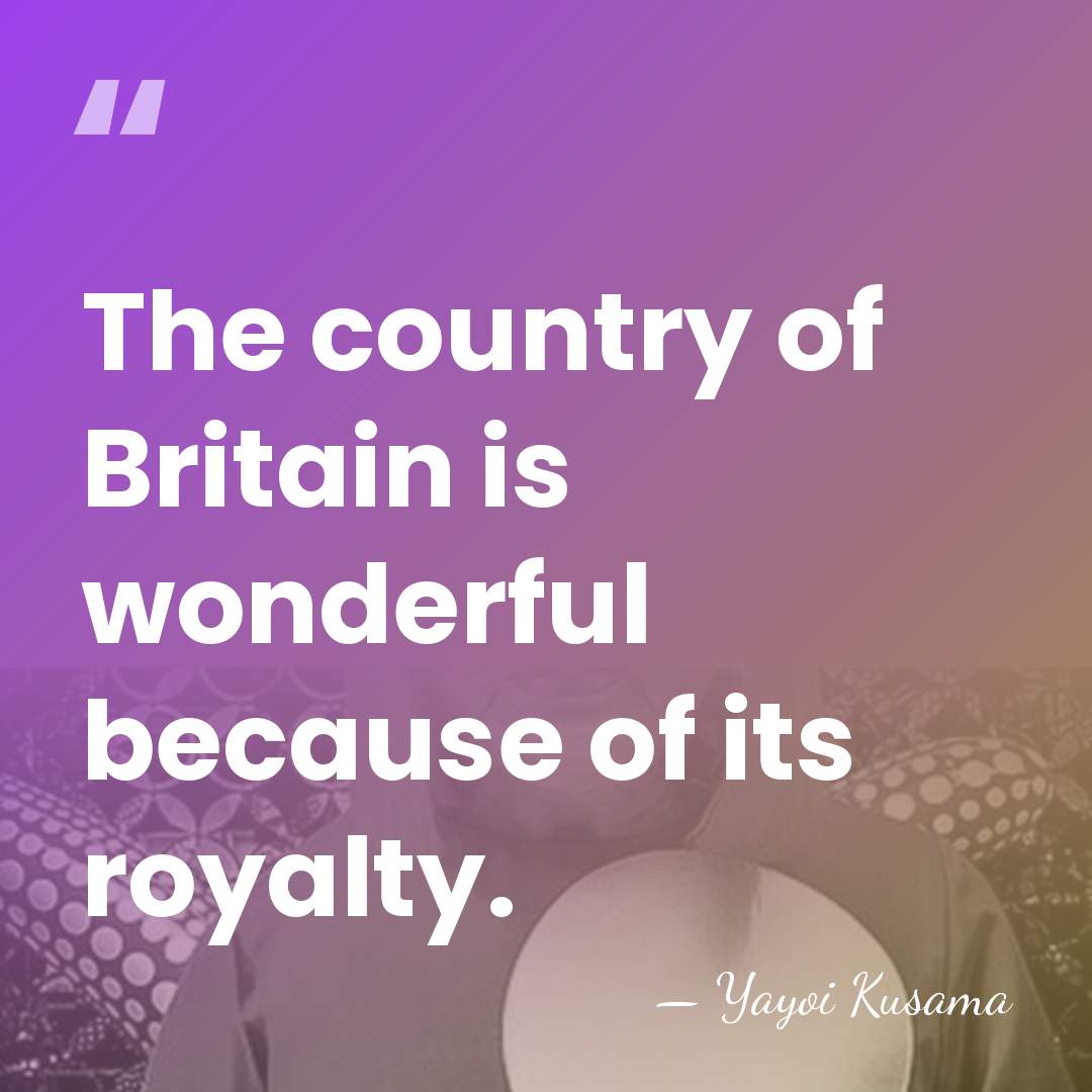 The country of Britain is wonderful because of its royalty. - Yayoi Kusama