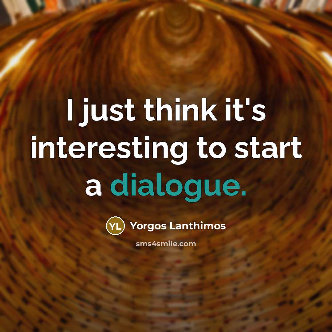 “I just think it's interesting to start a dialogue.…” quote by Yorgos Lanthimos