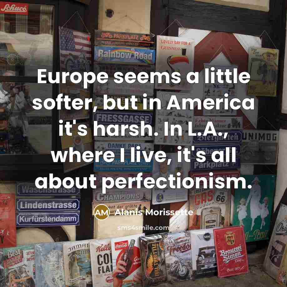 “Europe seems a little softer, but in America it's harsh.…” quote by Alanis Morissette