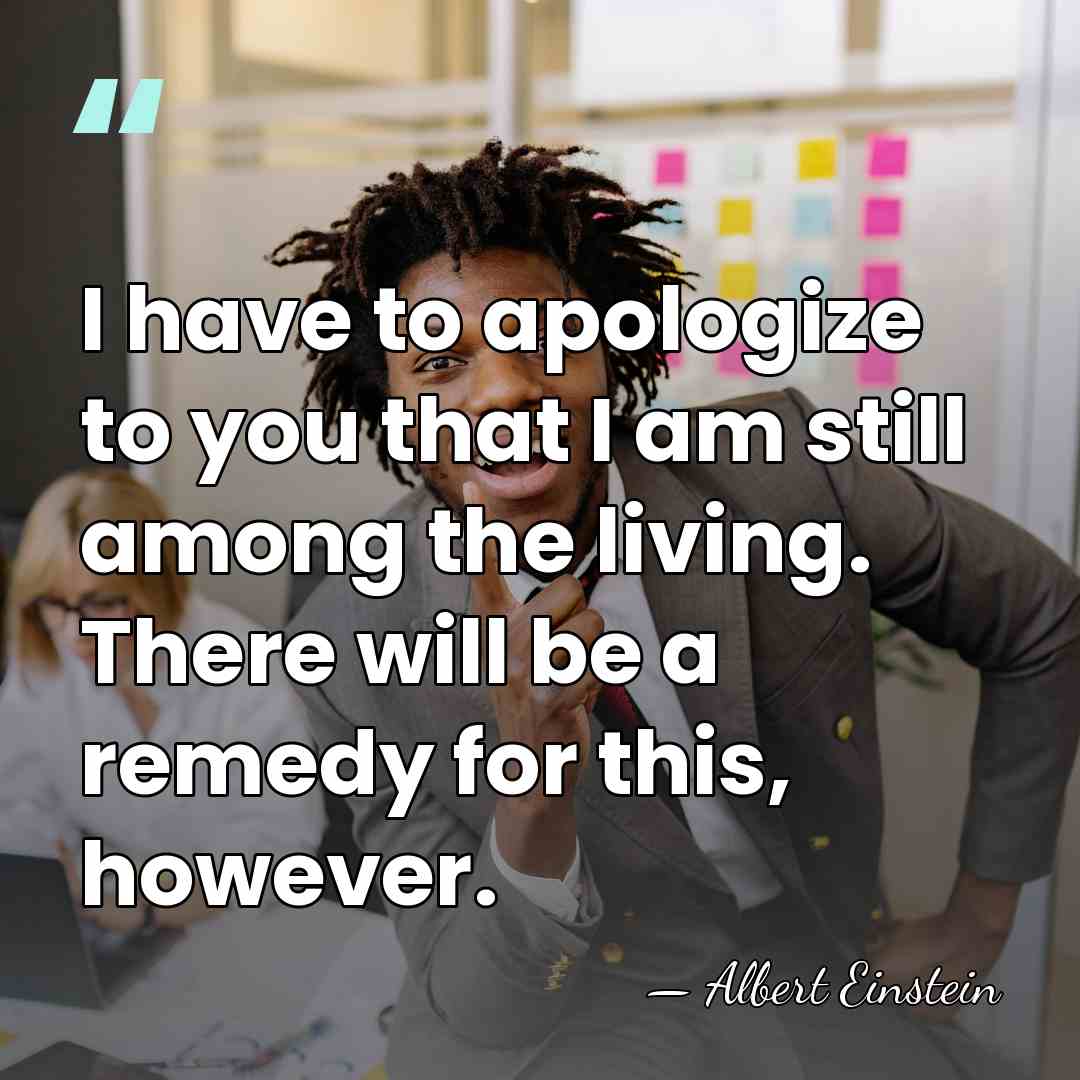 I have to apologize to you that I am still among the&hellip; - Albert Einstein