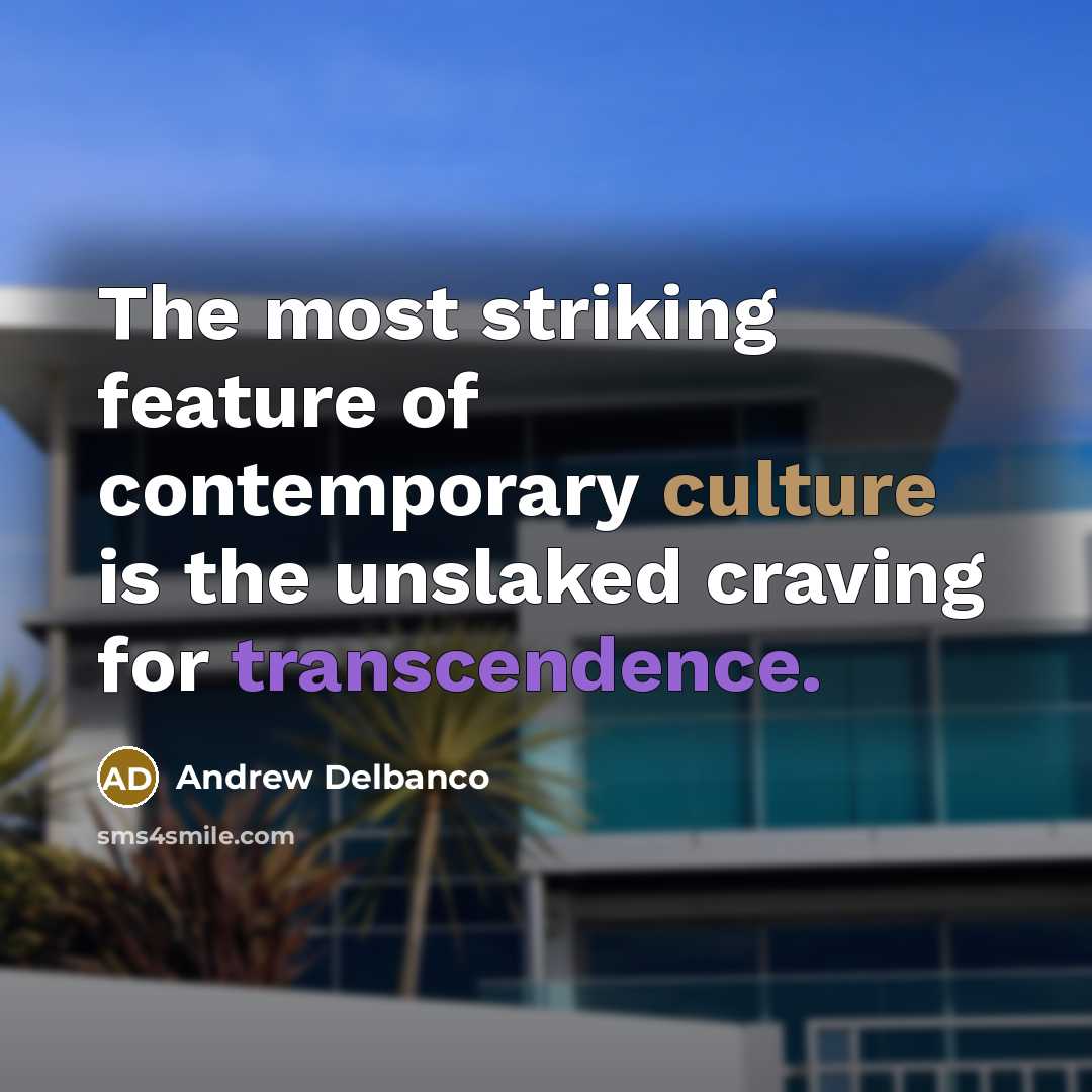 “The most striking feature of contemporary culture is the unslaked craving for transcendence.” quote by Andrew Delbanco