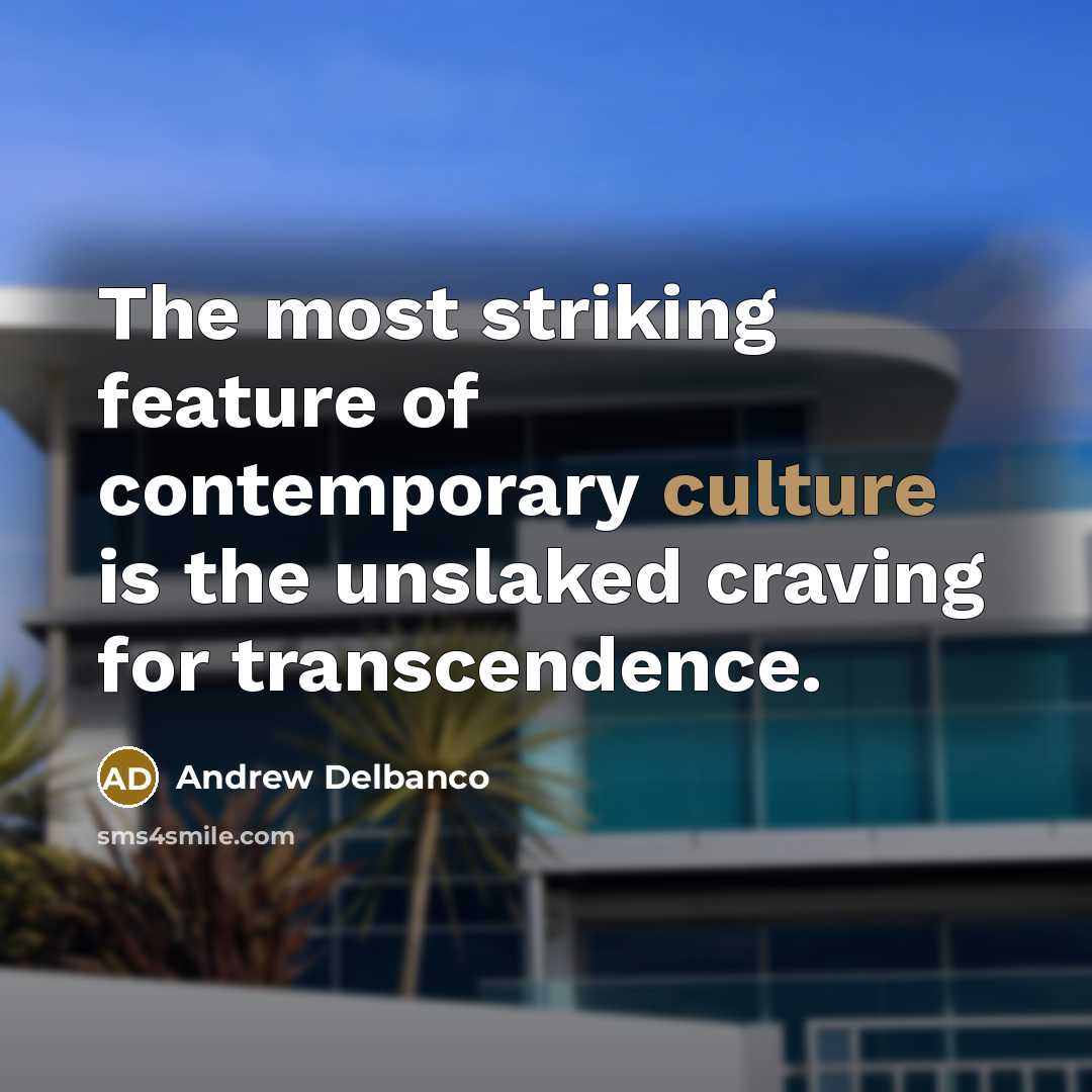 “The most striking feature of contemporary culture is the unslaked…” quote by Andrew Delbanco
