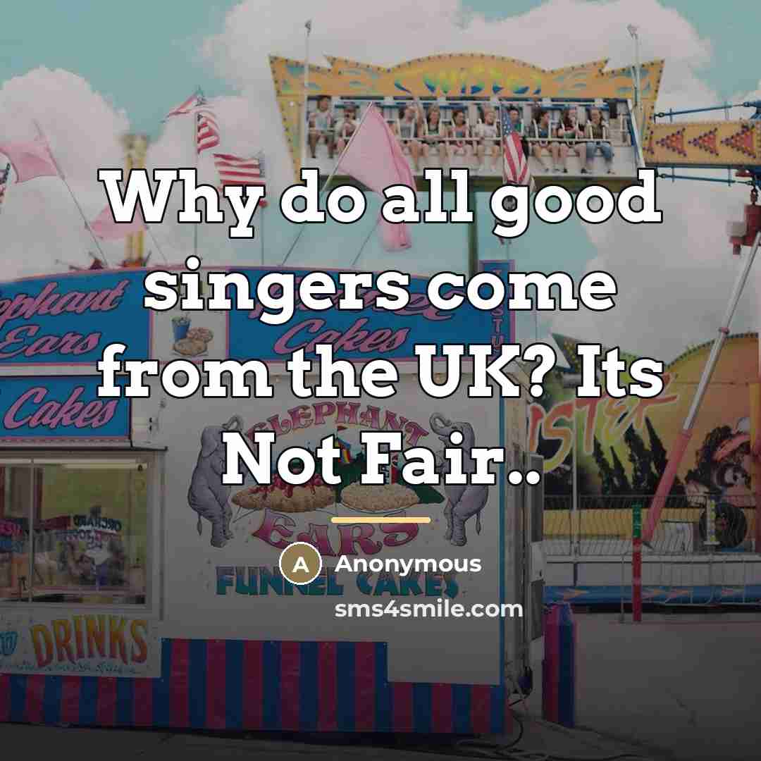 “Why do all good singers come from the UK? Its…” quote by Anonymous