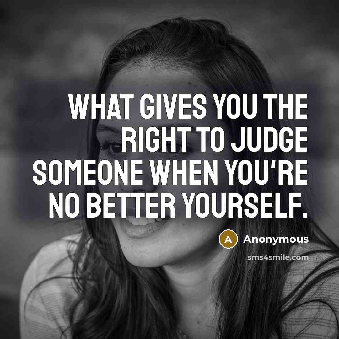 “What gives you the right to judge someone when you're…” quote by Anonymous