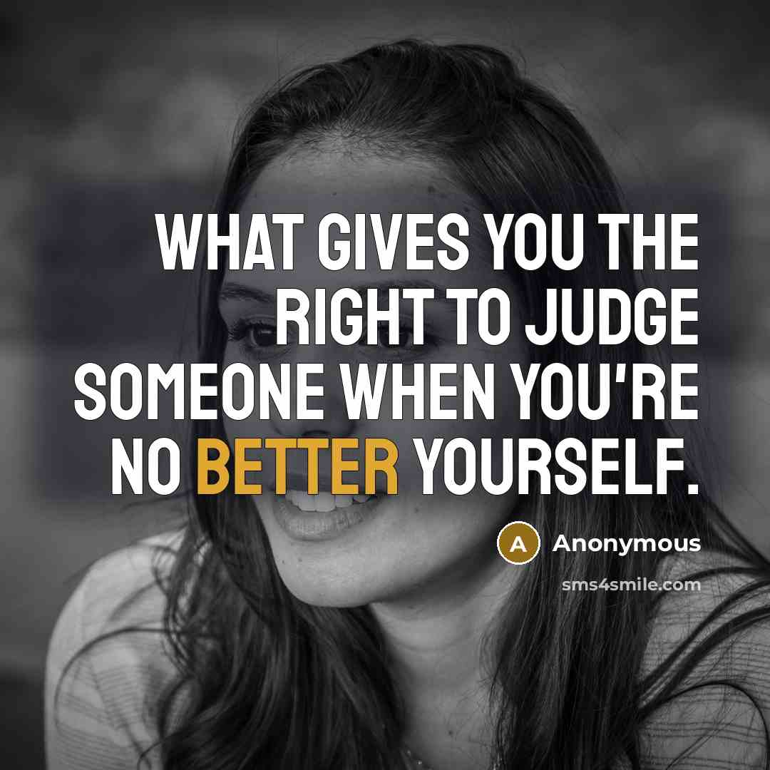 “What gives you the right to judge someone when you're no better yourself.” quote by Anonymous