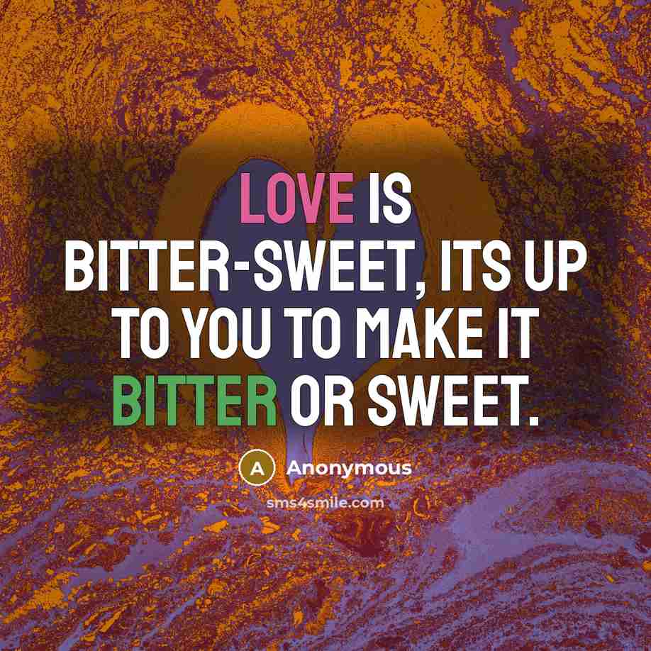 “Love is bitter-sweet, its up to you to make it…” quote by Anonymous