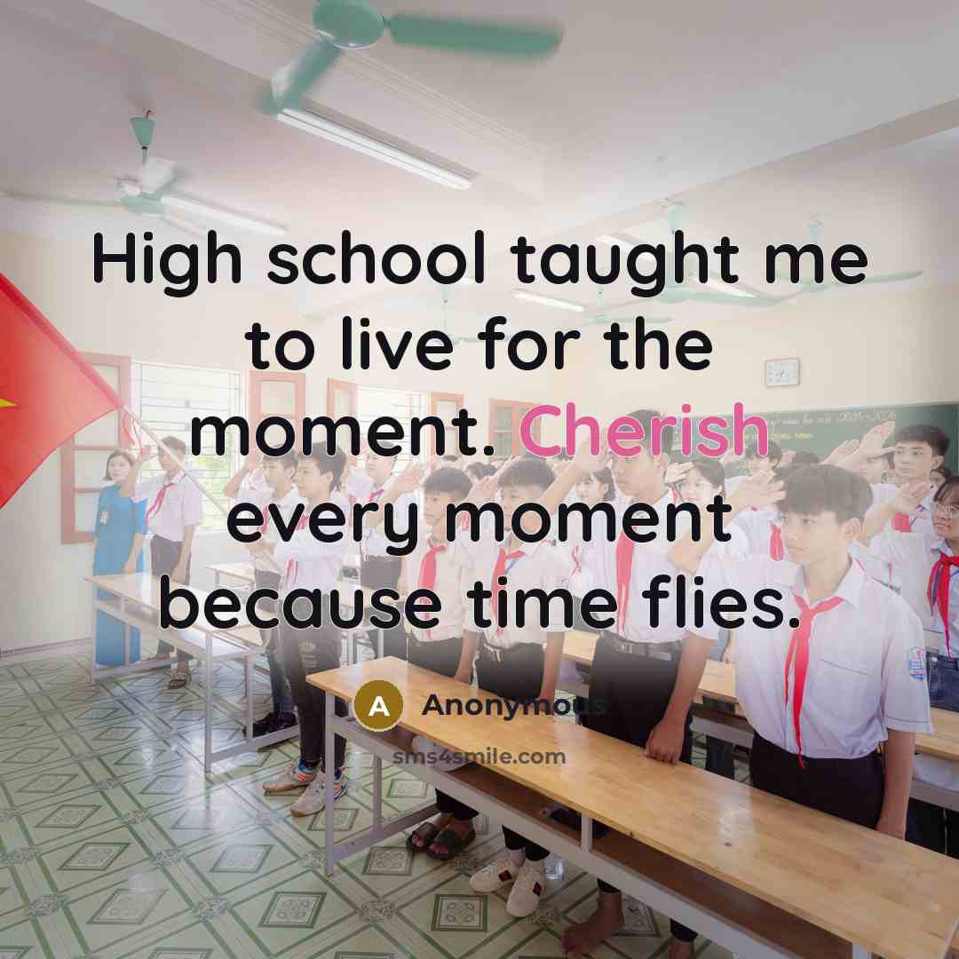 “High school taught me to live for the moment. Cherish…” quote by Anonymous