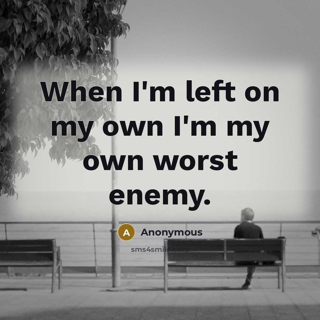 “When I'm left on my own I'm my own worst…” quote by Anonymous
