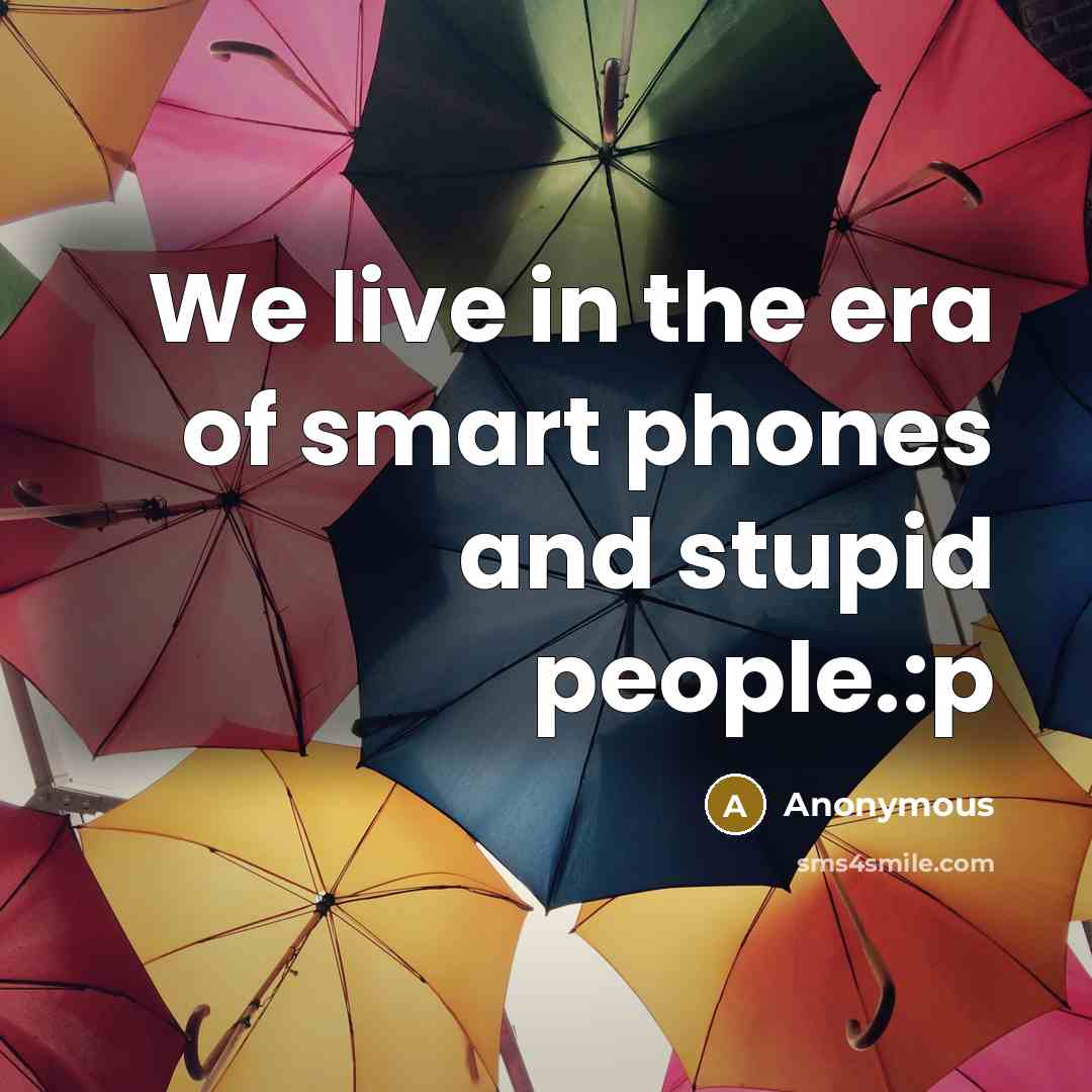 “We live in the era of smart phones and stupid people.:p” quote by Anonymous