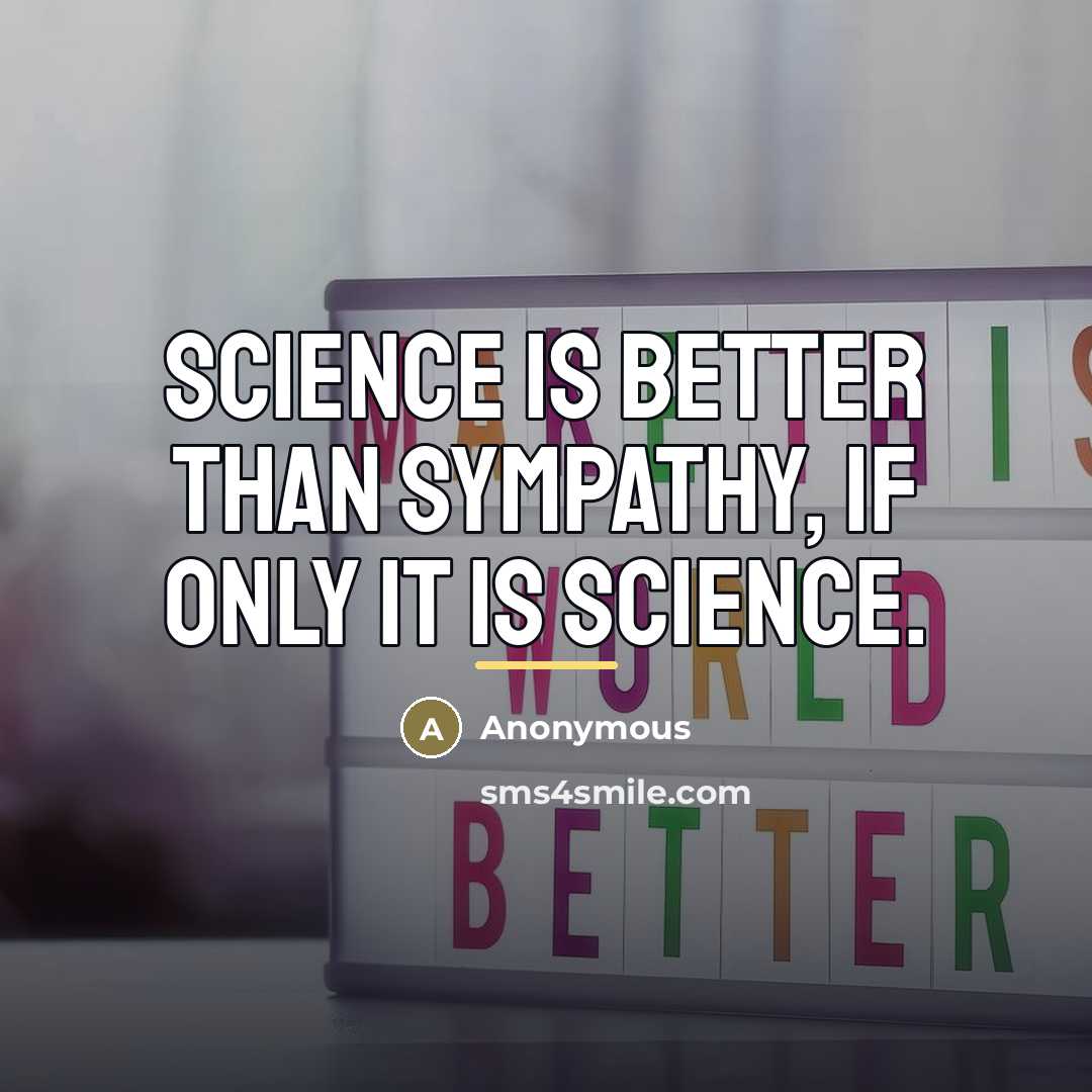 “Science is better than sympathy, if only it is science.…” quote by Anonymous