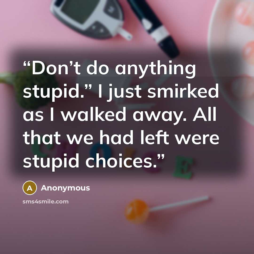 “Don’t do anything stupid.” I just smirked as I walked away. All that we had left were stupid choices.” quote by Anonymous