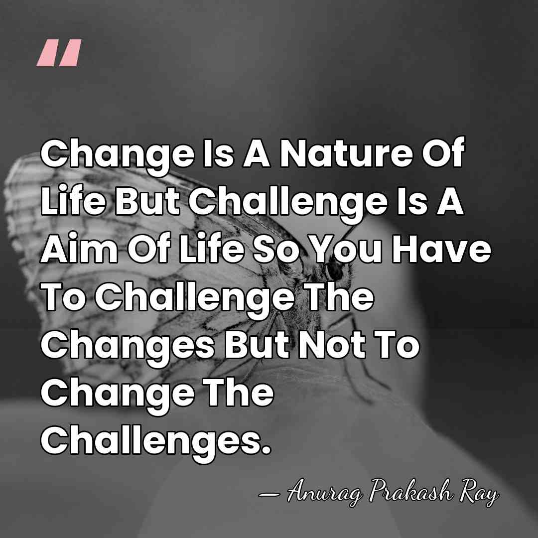 Change Is A Nature Of Life But Challenge Is A Aim Of&hellip; - Anurag Prakash Ray