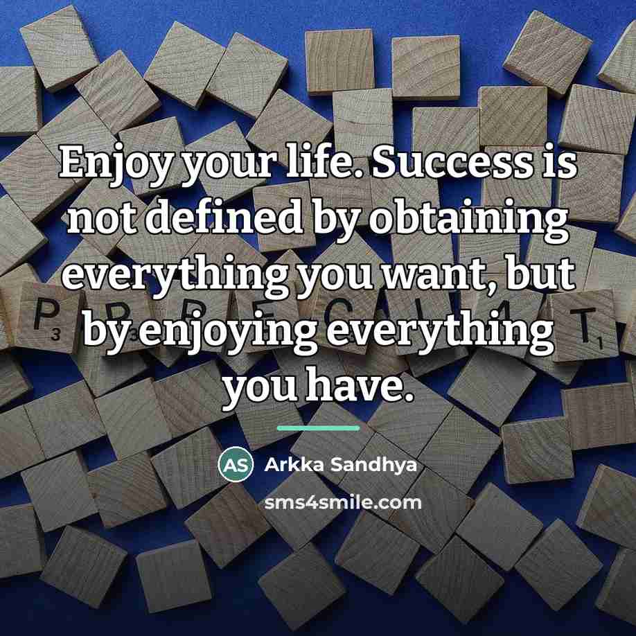 “Enjoy your life. Success is not defined by obtaining everything…” quote by Arkka Sandhya